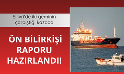 Silivri'de iki geminin çarpıştığı kazada ön bilirkişi raporu hazırlandı