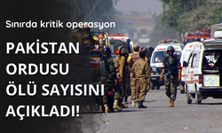 Sınırda kritik operasyon! Pakistan ordusu ölü sayısını açıkladı