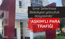 İzmir Seferihisar Belediyesi yolsuzluk dosyasında 'Aşkım'lı para trafiği