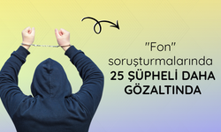 "Fon" soruşturmalarında 25 şüpheli daha gözaltında