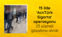 15 ilde 'AcnTürk Sigorta' operasyonu: 23 şüpheli gözaltına alındı