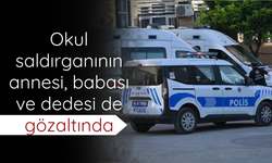 Okul saldırganının annesi, babası ve dedesi de gözaltında