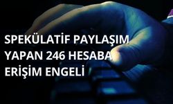 Spekülatif paylaşım yapan 246 sosyal medya hesabına erişim engeli