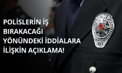 Polislerin iş bırakacağı yönündeki iddialara ilişkin açıklama