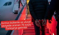 Kırmızı bültenle ve ulusal seviyede aranan 76 suçlu Türkiye’ye getirildi