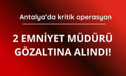 Antalya’da 2 emniyet müdürü gözaltına alındı