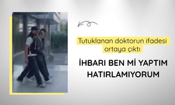 Tutuklanan doktorun ifadesi ortaya çıktı: İhbarı ben mi yaptım hatırlamıyorum