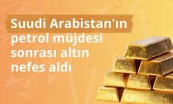 Suudi Arabistan'ın petrol müjdesi sonrası altın nefes aldı
