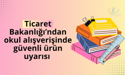 Ticaret Bakanlığı’ndan okul alışverişinde güvenli ürün uyarısı