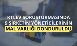 KTLEV soruşturmasında 9 şirketin yöneticilerinin mal varlığı donduruldu
