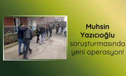 Muhsin Yazıcıoğlu soruşturmasında yeni operasyon: 33 gözaltı