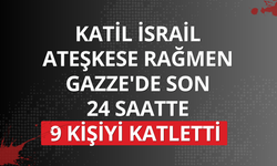 Katil İsrail ateşkese rağmen Gazze'de son 24 saatte 9 kişiyi katletti