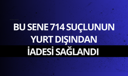 Bu sene 714 suçlunun yurt dışından iadesi sağlandı