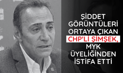 Şiddet görüntüleri ortaya çıkan CHP'li Şimşek, MYK üyeliğinden istifa etti