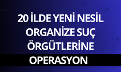 20 ilde yeni nesil organize suç örgütlerine operasyon: 178 gözaltı