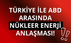 Türkiye ile ABD arasında nükleer enerji anlaşması!