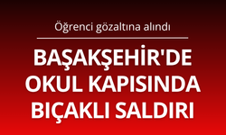Başakşehir'de okul kapısında bıçaklı saldırı: Öğrenci gözaltına alındı