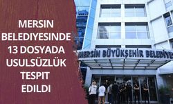 Mersin Belediyesinde 13 dosyada usulsüzlük tespit edildi