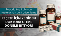 Raporlu ilaç kullanan hastalar için yeni düzenleme