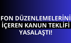 Fon düzenlemelerini içeren kanun teklifi yasalaştı