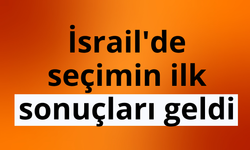 İsrail'de seçimin ilk sonuçları geldi