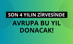 Avrupa bu yıl donacak! Son 4 yılın zirvesinde
