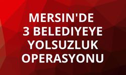 Mersin'de 3 belediyeye yolsuzluk operasyonu