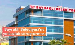 Bayraklı Belediyesi'ne yolsuzluk soruşturması