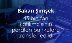 Bakan Şimşek: 43 bin fon katılımcısının paraları bankalara transfer edildi