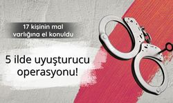 5 ilde uyuşturucu operasyonu: 17 kişinin mal varlığına el konuldu