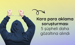 Kara para aklama soruşturması: 5 şüpheli daha gözaltına alındı