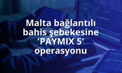 Malta bağlantılı bahis şebekesine 'PAYMIX 5' operasyonu