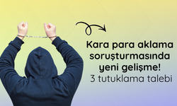Kara para aklama soruşturmasında yeni gelişme! 3 tutuklama talebi