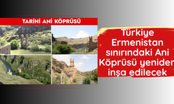 Türkiye-Ermenistan sınırındaki Ani Köprüsü yeniden inşa edilecek