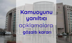 Kamuoyunu yanıltıcı açıklamalara gözaltı kararı