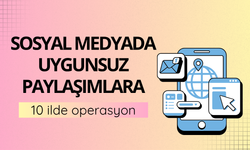 Sosyal medyada uygunsuz paylaşımlara 10 ilde eş zamanlı operasyon