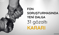 Fon soruşturmasında yeni dalga: 31 gözaltı kararı