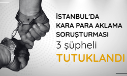 İstanbul'da kara para aklama soruşturması: 3 şüpheli tutuklandı