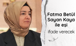 Fatma Betül Sayan Kaya ile eşi ifade verecek