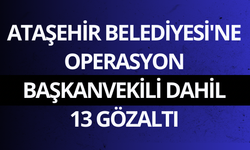 Ataşehir Belediyesi'ne operasyon: Başkanvekili dahil 13 gözaltı