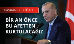 Başkan Erdoğan: Bir an önce bu afetten kurtulacağız