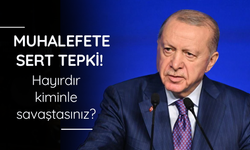 Muhalefete sert tepki! Hayırdır kiminle savaştasınız?
