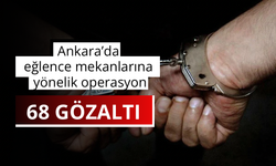 Ankara’da eğlence mekanlarına yönelik operasyon: 68 gözaltı