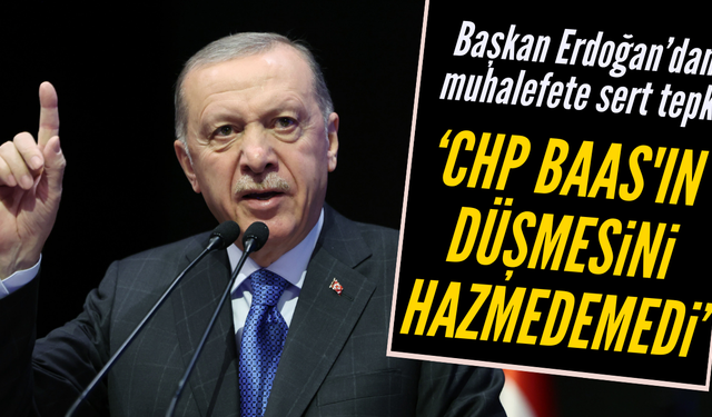 Başkan Erdoğan: CHP Baas'ın düşmesini hazmedemedi