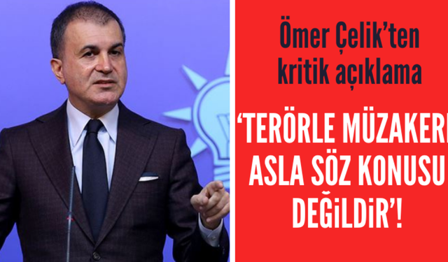 Ömer Çelik: Terörle müzakere asla söz konusu değil