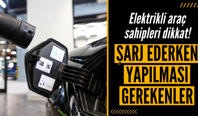 Elektrikli araçların şarj edilmesiyle ilgili dikkat edilmesi gerekenler