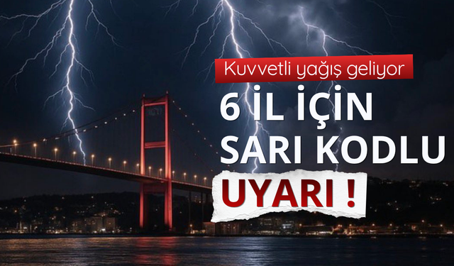 Bakanlıktan 6 için sarı kodlu uyarı!