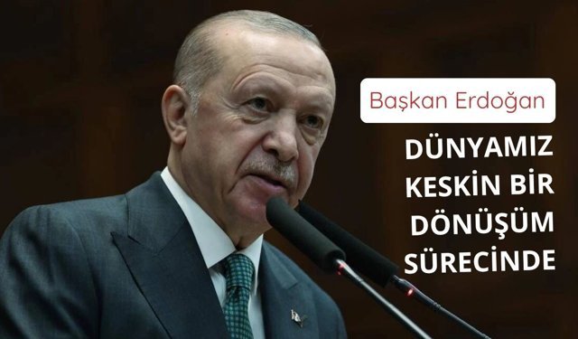 Başkan Erdoğan: Dünyamız keskin bir dönüşüm sürecinde