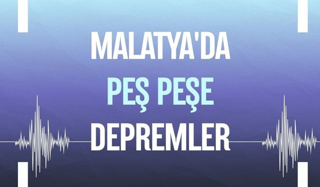 Malatya'da peş peşe depremler