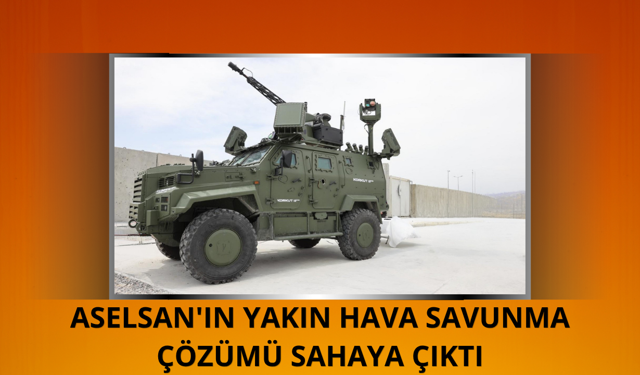 ASELSAN'ın yakın hava savunma çözümü sahaya çıktı